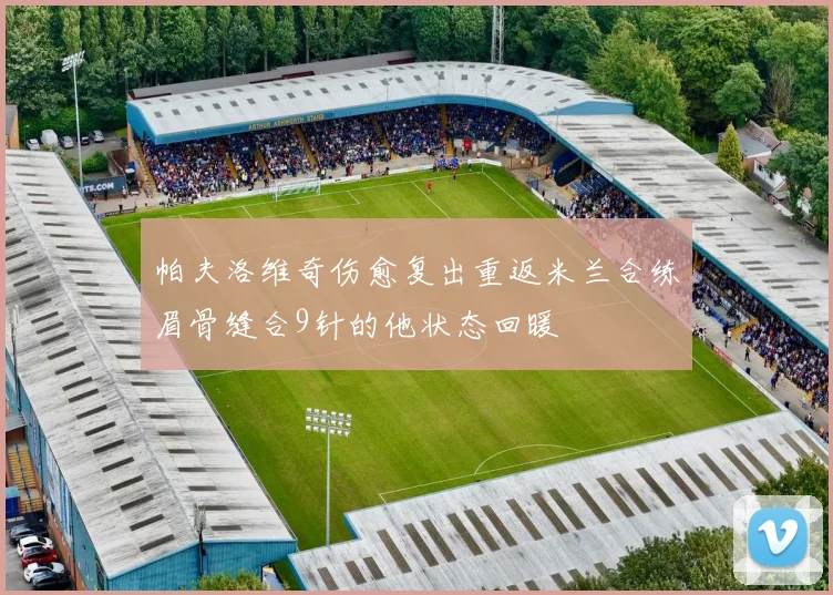 帕夫洛维奇伤愈复出重返米兰合练眉骨缝合9针的他状态回暖