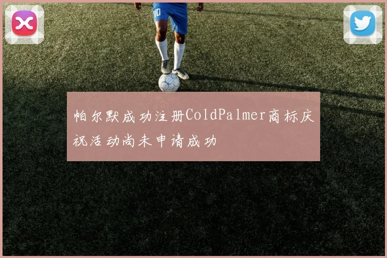 帕尔默成功注册ColdPalmer商标庆祝活动尚未申请成功