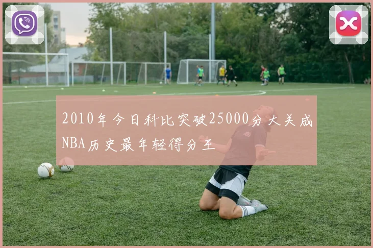 2010年今日科比突破25000分大关成NBA历史最年轻得分王