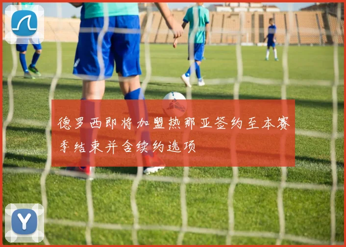 德罗西即将加盟热那亚签约至本赛季结束并含续约选项