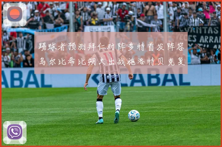 踢球者预测拜仁对阵多特首发阵容乌尔比希比朔夫出战施洛特贝克复出