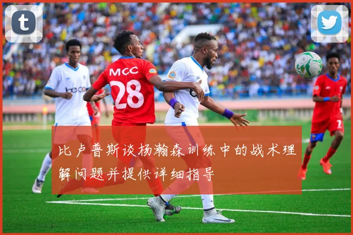 比卢普斯谈杨瀚森训练中的战术理解问题并提供详细指导