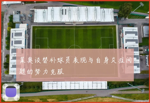 莱奥谈替补球员表现与自身炎症问题的努力克服