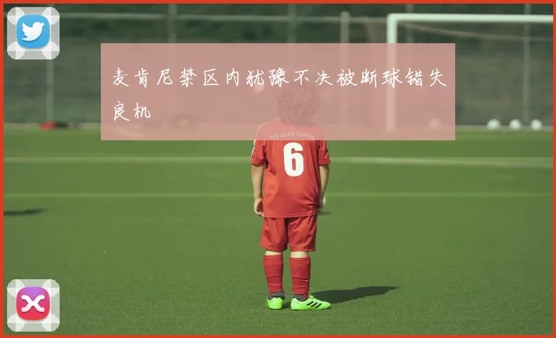 麦肯尼禁区内犹豫不决被断球错失良机