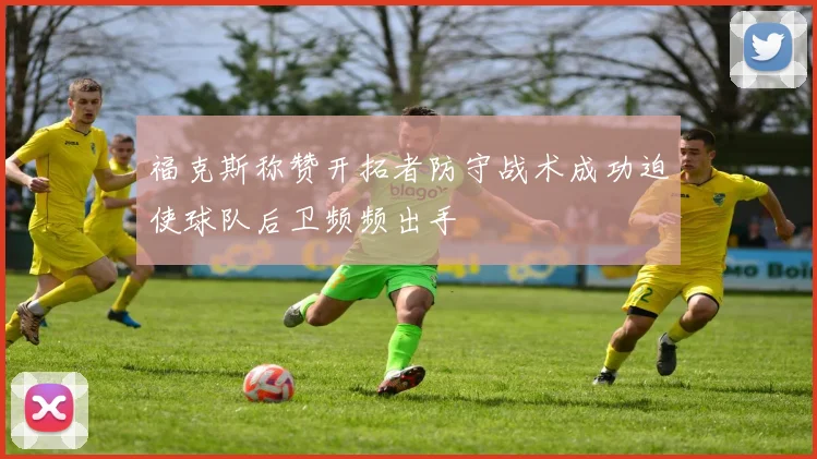 福克斯称赞开拓者防守战术成功迫使球队后卫频频出手