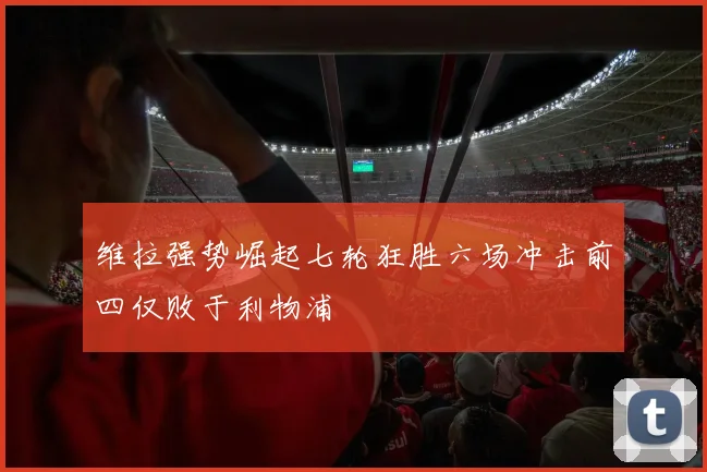 维拉强势崛起七轮狂胜六场冲击前四仅败于利物浦