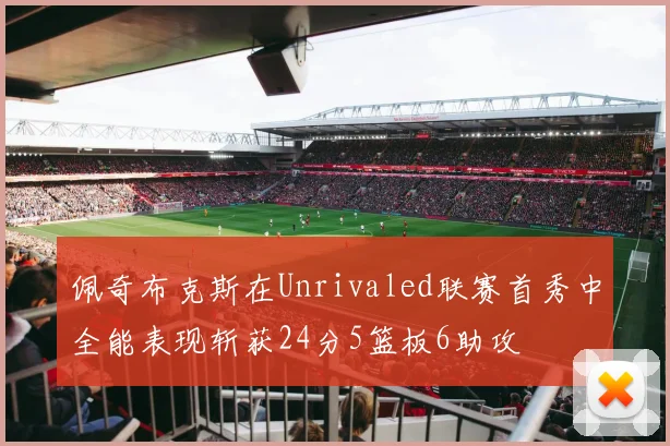 佩奇布克斯在Unrivaled联赛首秀中全能表现斩获24分5篮板6助攻