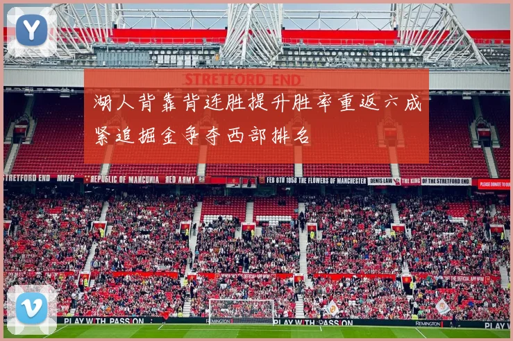 湖人背靠背连胜提升胜率重返六成紧追掘金争夺西部排名