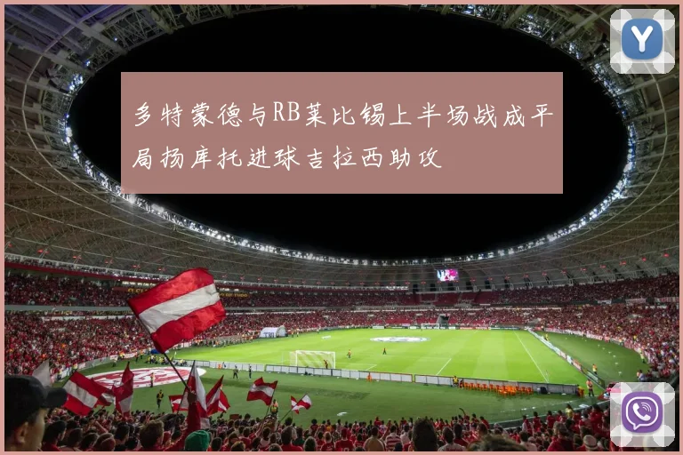 多特蒙德与RB莱比锡上半场战成平局扬库托进球吉拉西助攻