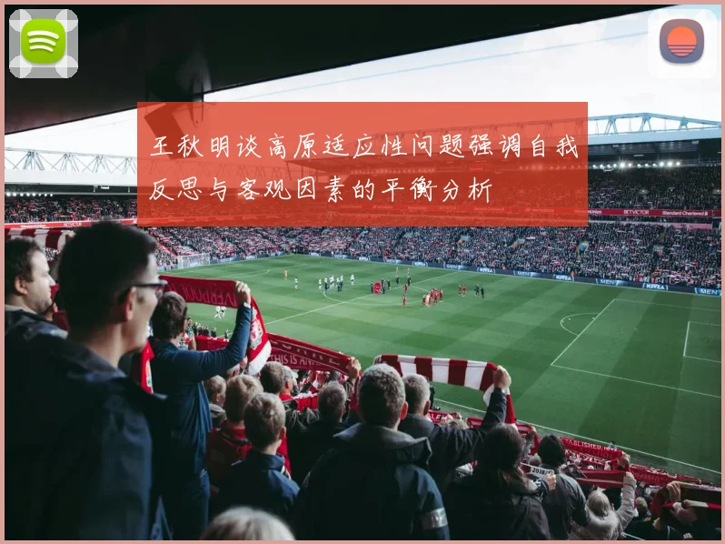 王秋明谈高原适应性问题强调自我反思与客观因素的平衡分析