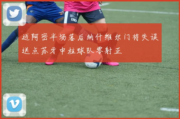 迈阿密半场落后纳什维尔门将失误送点苏牙中柱球队零射正