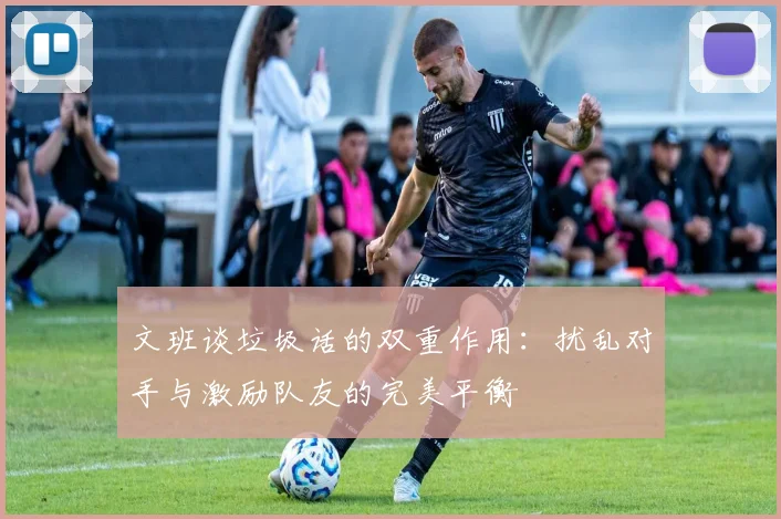 文班谈垃圾话的双重作用：扰乱对手与激励队友的完美平衡