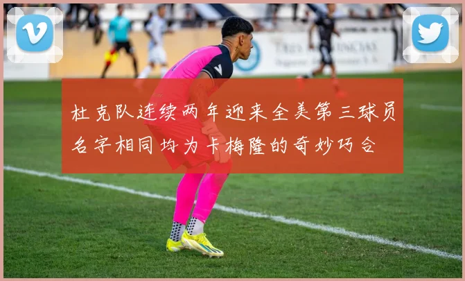 杜克队连续两年迎来全美第三球员名字相同均为卡梅隆的奇妙巧合