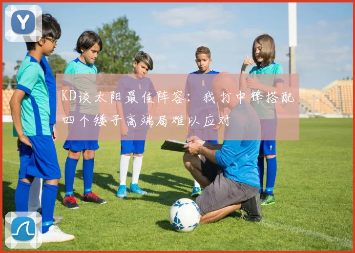 KD谈太阳最佳阵容：我打中锋搭配四个矮子高端局难以应对